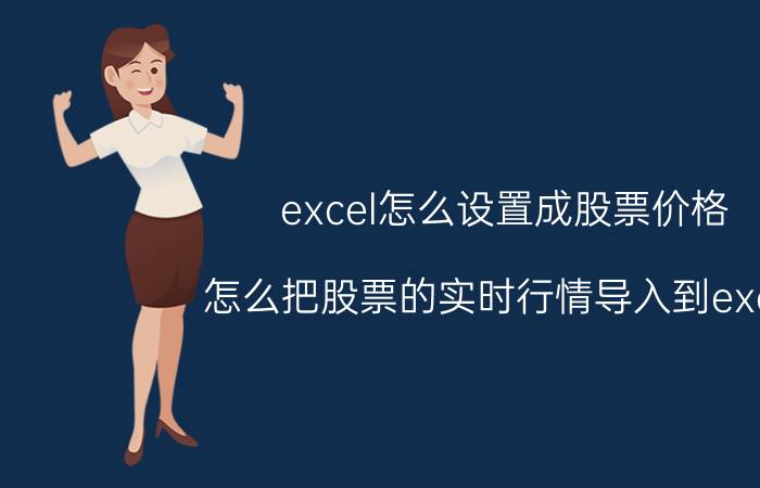 excel怎么设置成股票价格 怎么把股票的实时行情导入到excel？